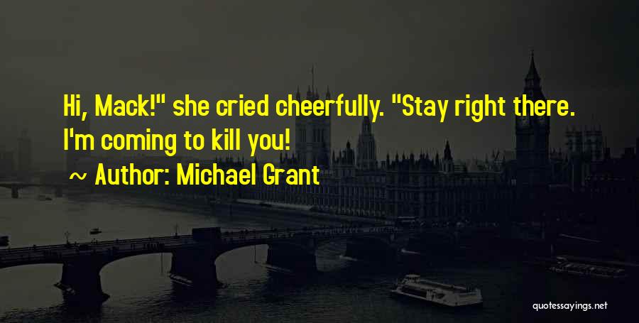 Michael Grant Quotes: Hi, Mack! She Cried Cheerfully. Stay Right There. I'm Coming To Kill You!