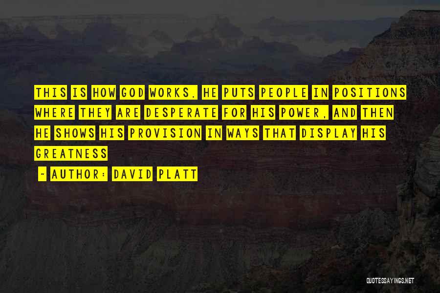 David Platt Quotes: This Is How God Works. He Puts People In Positions Where They Are Desperate For His Power, And Then He