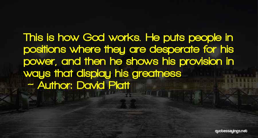 David Platt Quotes: This Is How God Works. He Puts People In Positions Where They Are Desperate For His Power, And Then He