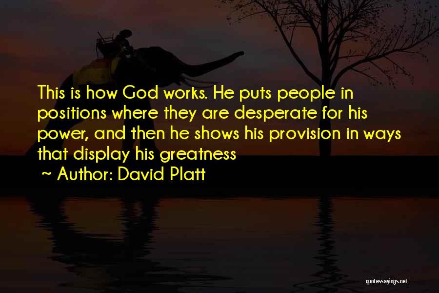 David Platt Quotes: This Is How God Works. He Puts People In Positions Where They Are Desperate For His Power, And Then He