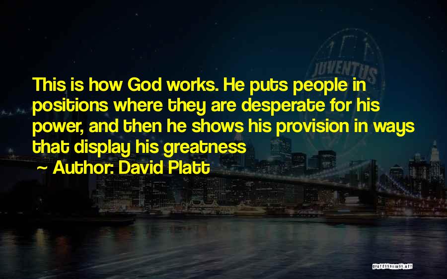 David Platt Quotes: This Is How God Works. He Puts People In Positions Where They Are Desperate For His Power, And Then He