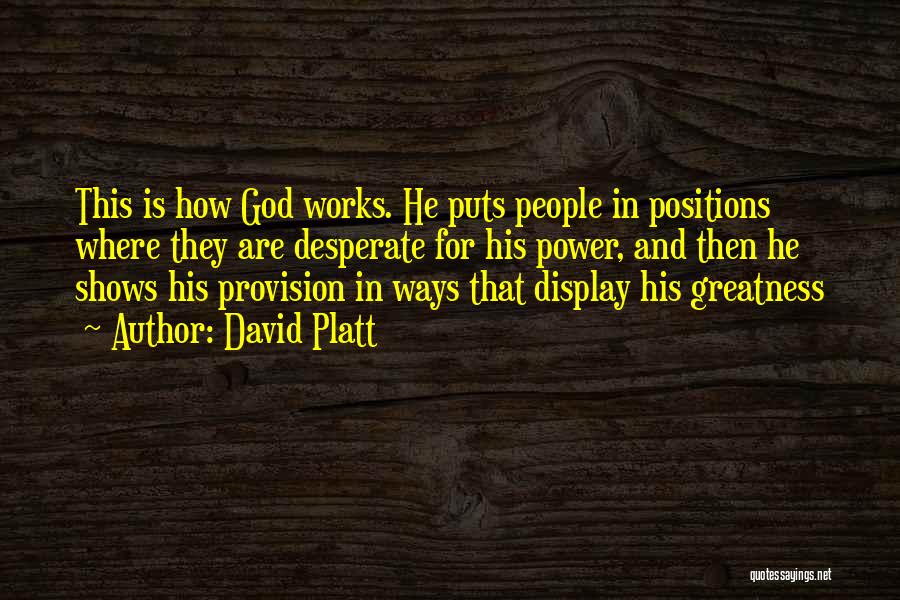 David Platt Quotes: This Is How God Works. He Puts People In Positions Where They Are Desperate For His Power, And Then He