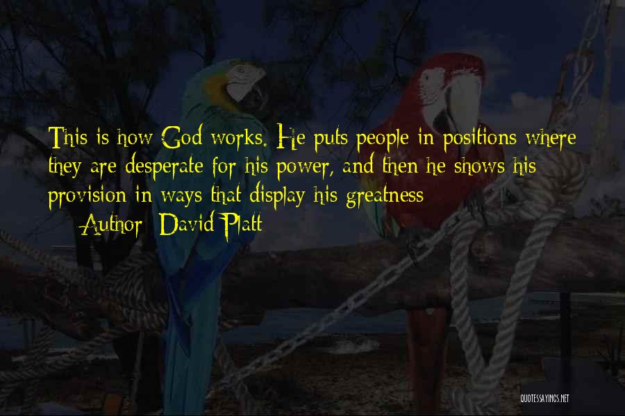 David Platt Quotes: This Is How God Works. He Puts People In Positions Where They Are Desperate For His Power, And Then He