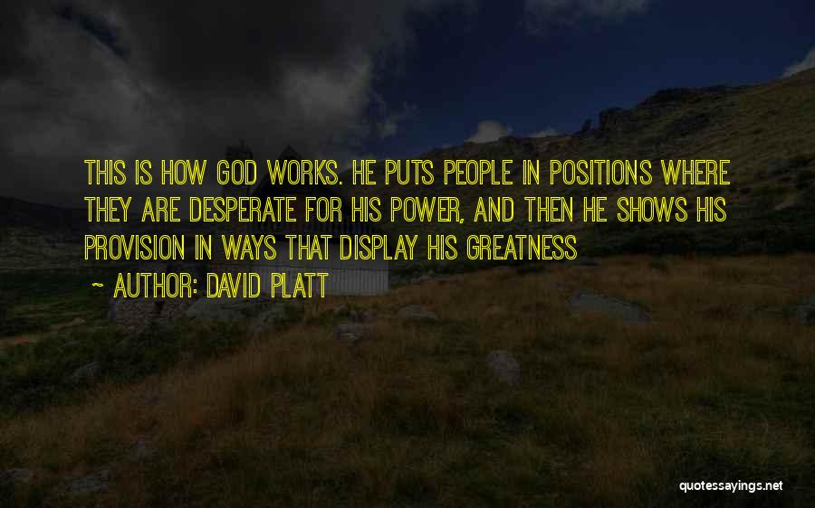 David Platt Quotes: This Is How God Works. He Puts People In Positions Where They Are Desperate For His Power, And Then He