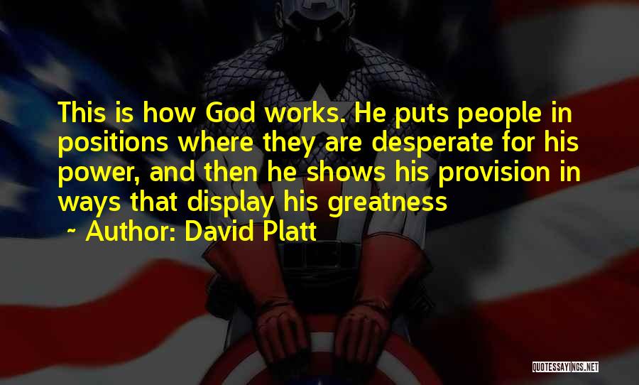 David Platt Quotes: This Is How God Works. He Puts People In Positions Where They Are Desperate For His Power, And Then He