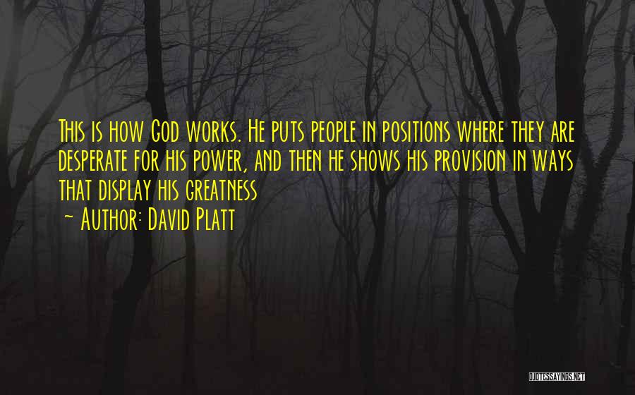 David Platt Quotes: This Is How God Works. He Puts People In Positions Where They Are Desperate For His Power, And Then He