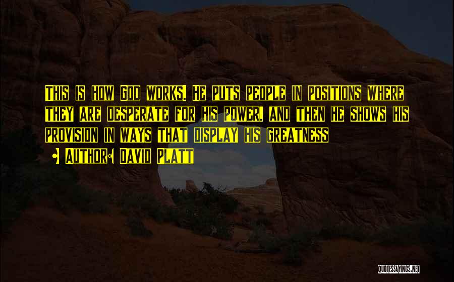 David Platt Quotes: This Is How God Works. He Puts People In Positions Where They Are Desperate For His Power, And Then He