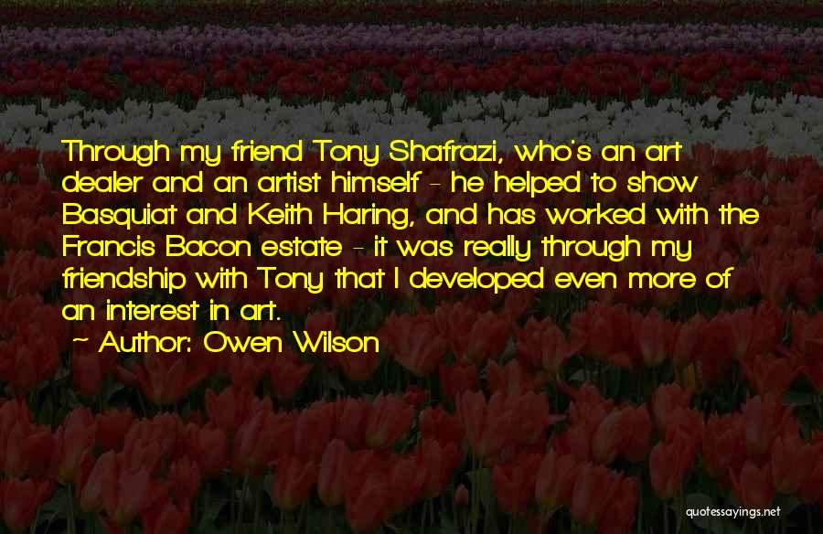 Owen Wilson Quotes: Through My Friend Tony Shafrazi, Who's An Art Dealer And An Artist Himself - He Helped To Show Basquiat And