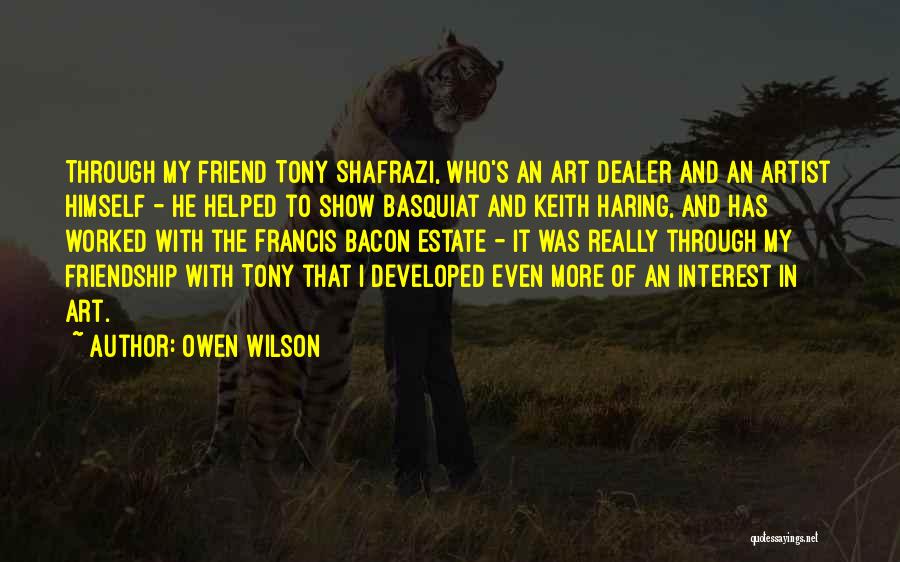 Owen Wilson Quotes: Through My Friend Tony Shafrazi, Who's An Art Dealer And An Artist Himself - He Helped To Show Basquiat And