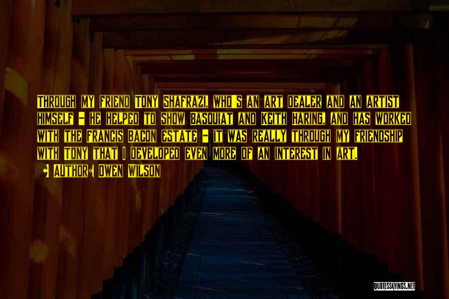 Owen Wilson Quotes: Through My Friend Tony Shafrazi, Who's An Art Dealer And An Artist Himself - He Helped To Show Basquiat And