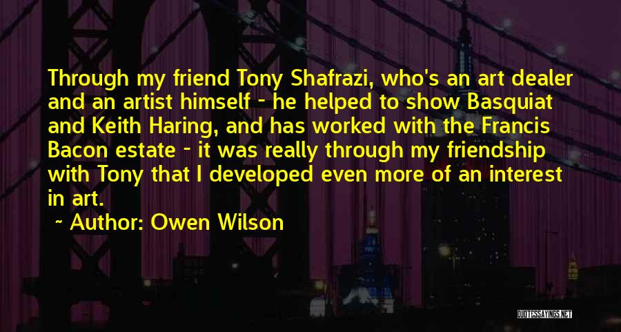 Owen Wilson Quotes: Through My Friend Tony Shafrazi, Who's An Art Dealer And An Artist Himself - He Helped To Show Basquiat And