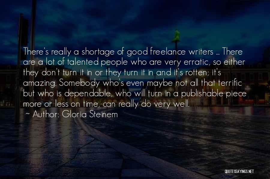 Gloria Steinem Quotes: There's Really A Shortage Of Good Freelance Writers ... There Are A Lot Of Talented People Who Are Very Erratic,