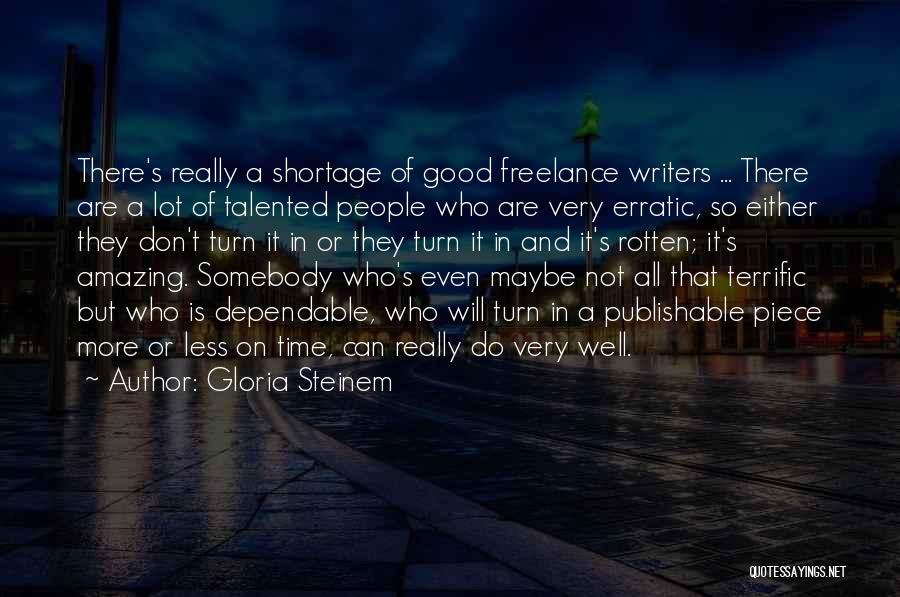 Gloria Steinem Quotes: There's Really A Shortage Of Good Freelance Writers ... There Are A Lot Of Talented People Who Are Very Erratic,