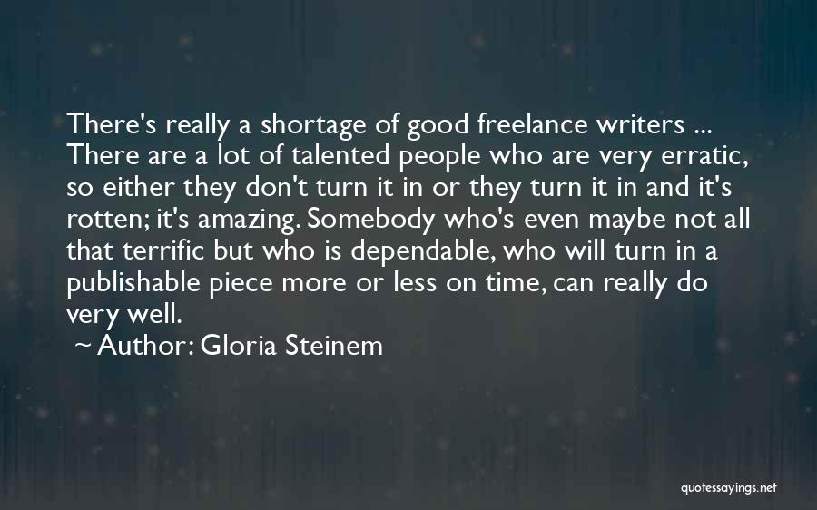 Gloria Steinem Quotes: There's Really A Shortage Of Good Freelance Writers ... There Are A Lot Of Talented People Who Are Very Erratic,