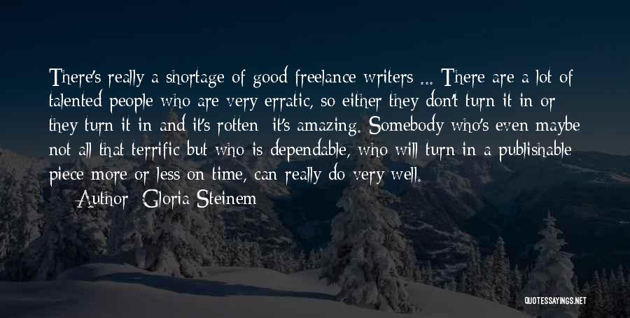 Gloria Steinem Quotes: There's Really A Shortage Of Good Freelance Writers ... There Are A Lot Of Talented People Who Are Very Erratic,