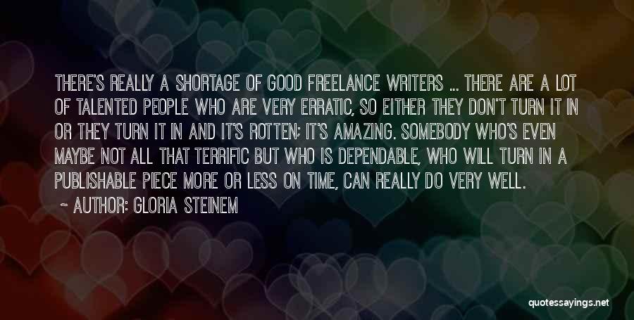 Gloria Steinem Quotes: There's Really A Shortage Of Good Freelance Writers ... There Are A Lot Of Talented People Who Are Very Erratic,
