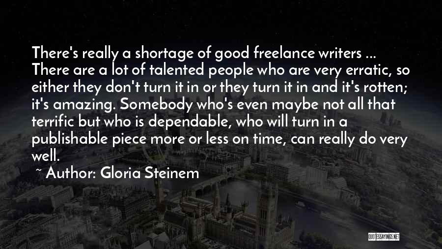 Gloria Steinem Quotes: There's Really A Shortage Of Good Freelance Writers ... There Are A Lot Of Talented People Who Are Very Erratic,