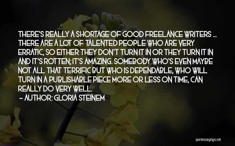 Gloria Steinem Quotes: There's Really A Shortage Of Good Freelance Writers ... There Are A Lot Of Talented People Who Are Very Erratic,