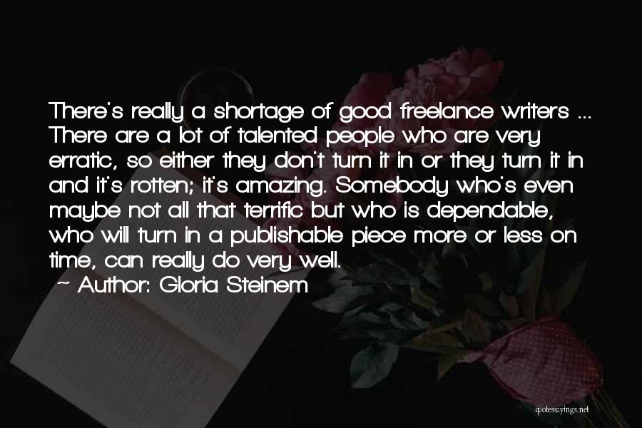 Gloria Steinem Quotes: There's Really A Shortage Of Good Freelance Writers ... There Are A Lot Of Talented People Who Are Very Erratic,