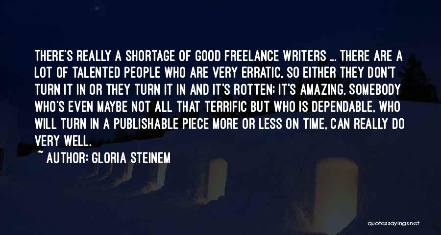 Gloria Steinem Quotes: There's Really A Shortage Of Good Freelance Writers ... There Are A Lot Of Talented People Who Are Very Erratic,