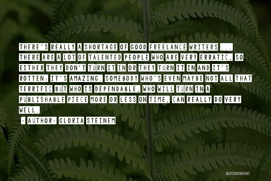 Gloria Steinem Quotes: There's Really A Shortage Of Good Freelance Writers ... There Are A Lot Of Talented People Who Are Very Erratic,