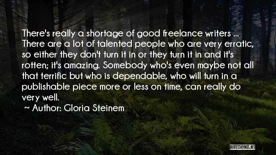 Gloria Steinem Quotes: There's Really A Shortage Of Good Freelance Writers ... There Are A Lot Of Talented People Who Are Very Erratic,