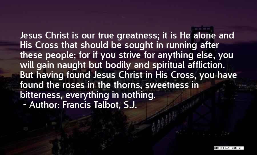 Francis Talbot, S.J. Quotes: Jesus Christ Is Our True Greatness; It Is He Alone And His Cross That Should Be Sought In Running After
