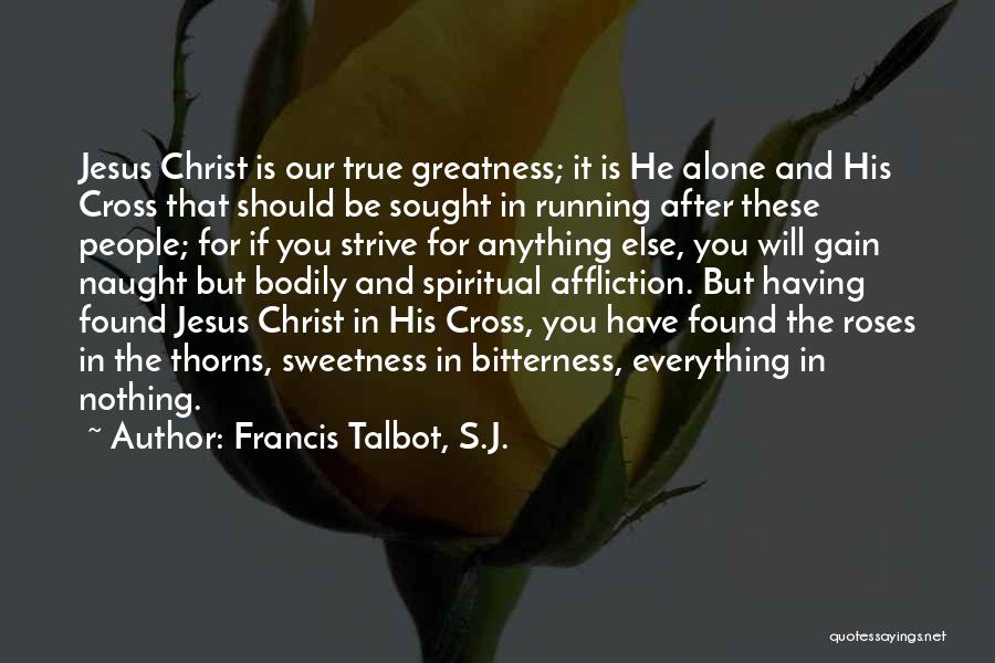Francis Talbot, S.J. Quotes: Jesus Christ Is Our True Greatness; It Is He Alone And His Cross That Should Be Sought In Running After