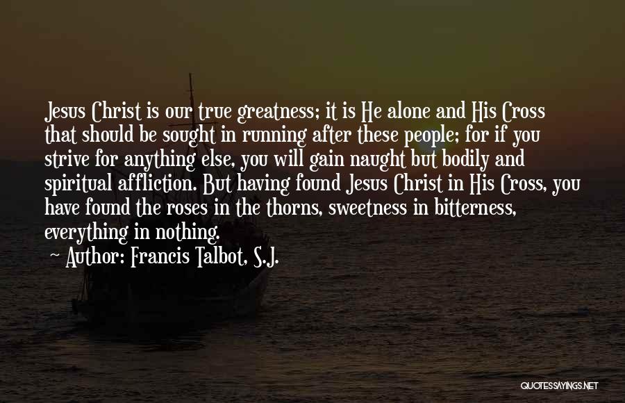 Francis Talbot, S.J. Quotes: Jesus Christ Is Our True Greatness; It Is He Alone And His Cross That Should Be Sought In Running After