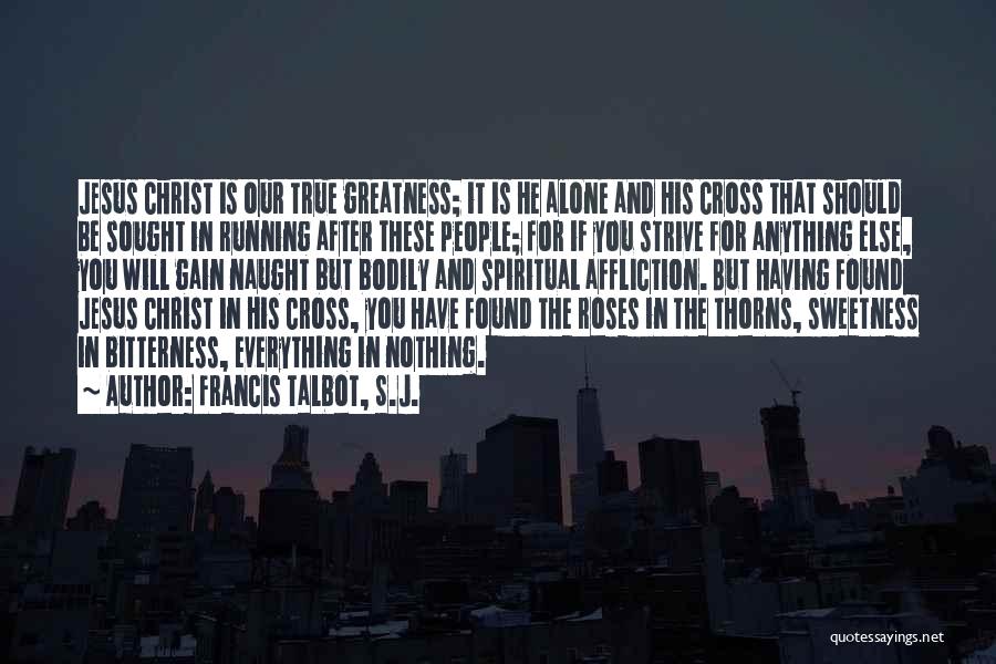 Francis Talbot, S.J. Quotes: Jesus Christ Is Our True Greatness; It Is He Alone And His Cross That Should Be Sought In Running After