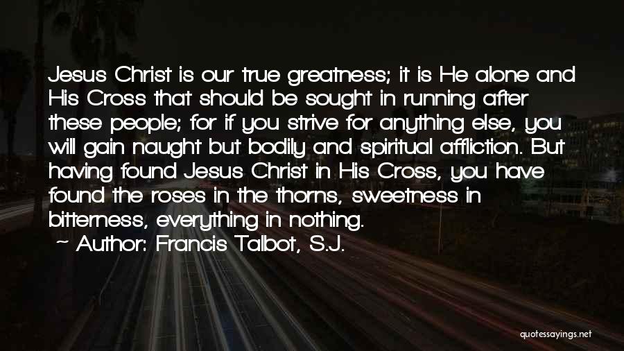 Francis Talbot, S.J. Quotes: Jesus Christ Is Our True Greatness; It Is He Alone And His Cross That Should Be Sought In Running After
