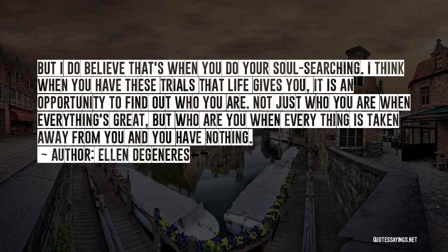 Ellen DeGeneres Quotes: But I Do Believe That's When You Do Your Soul-searching. I Think When You Have These Trials That Life Gives