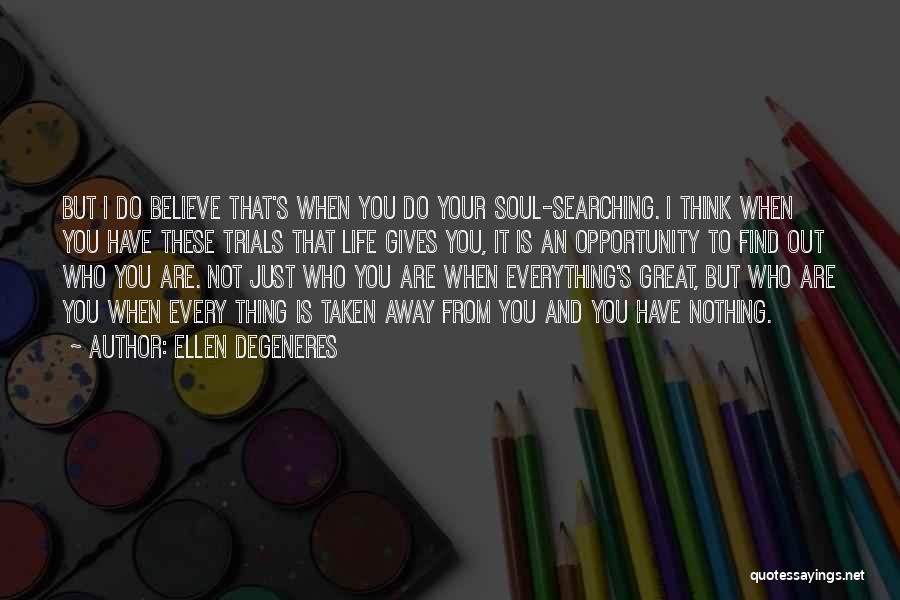 Ellen DeGeneres Quotes: But I Do Believe That's When You Do Your Soul-searching. I Think When You Have These Trials That Life Gives