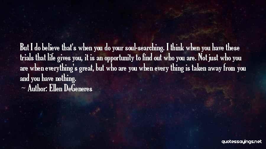 Ellen DeGeneres Quotes: But I Do Believe That's When You Do Your Soul-searching. I Think When You Have These Trials That Life Gives