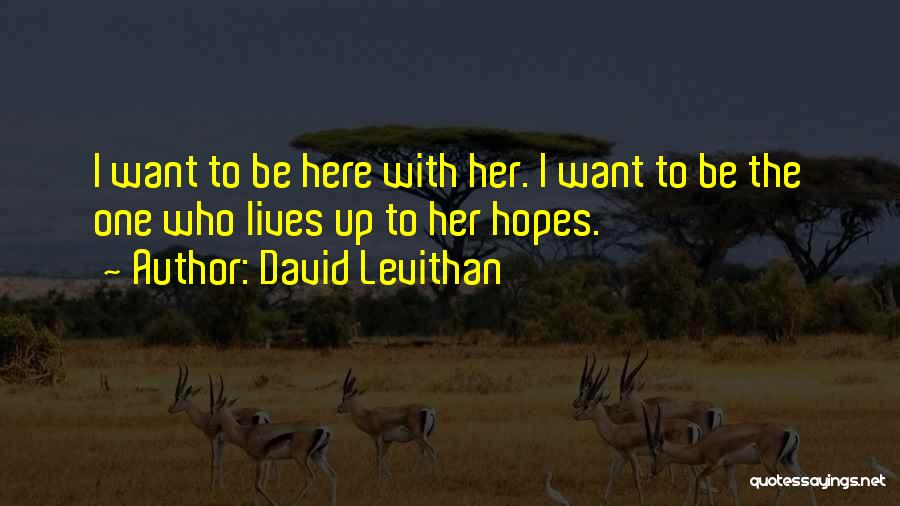 David Levithan Quotes: I Want To Be Here With Her. I Want To Be The One Who Lives Up To Her Hopes.