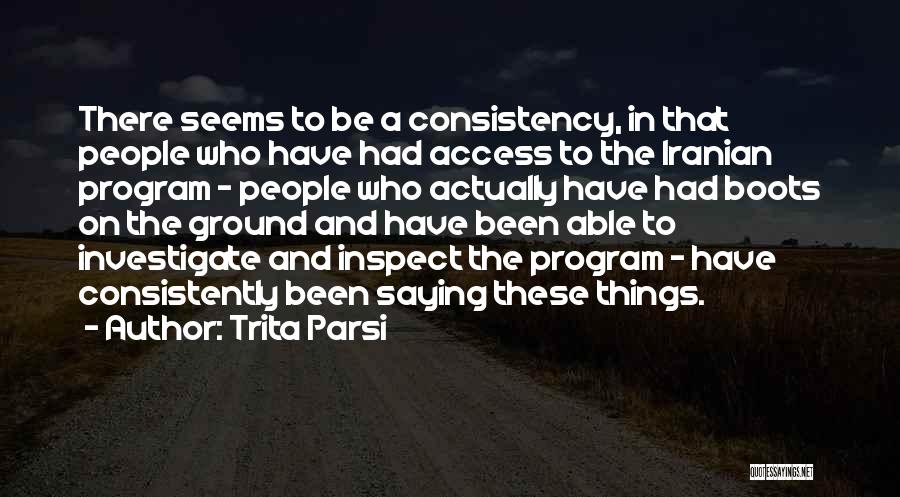 Trita Parsi Quotes: There Seems To Be A Consistency, In That People Who Have Had Access To The Iranian Program - People Who