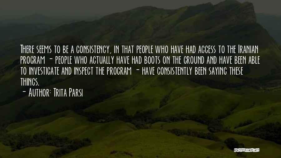 Trita Parsi Quotes: There Seems To Be A Consistency, In That People Who Have Had Access To The Iranian Program - People Who