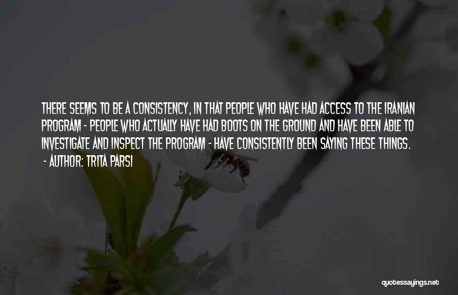 Trita Parsi Quotes: There Seems To Be A Consistency, In That People Who Have Had Access To The Iranian Program - People Who