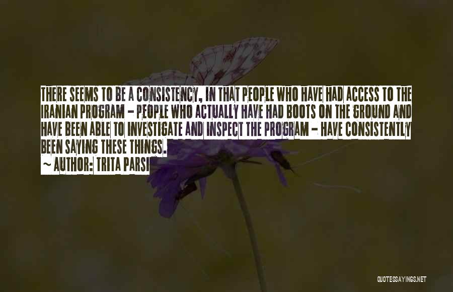 Trita Parsi Quotes: There Seems To Be A Consistency, In That People Who Have Had Access To The Iranian Program - People Who