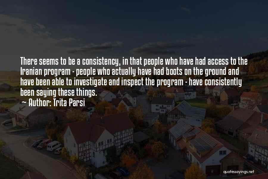 Trita Parsi Quotes: There Seems To Be A Consistency, In That People Who Have Had Access To The Iranian Program - People Who