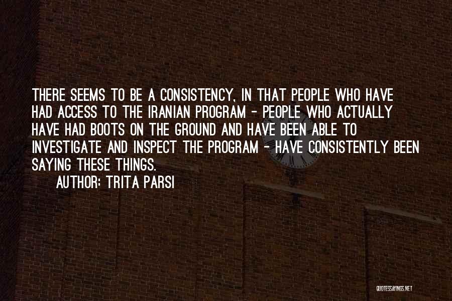 Trita Parsi Quotes: There Seems To Be A Consistency, In That People Who Have Had Access To The Iranian Program - People Who