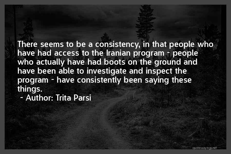 Trita Parsi Quotes: There Seems To Be A Consistency, In That People Who Have Had Access To The Iranian Program - People Who