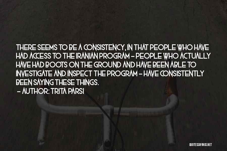 Trita Parsi Quotes: There Seems To Be A Consistency, In That People Who Have Had Access To The Iranian Program - People Who