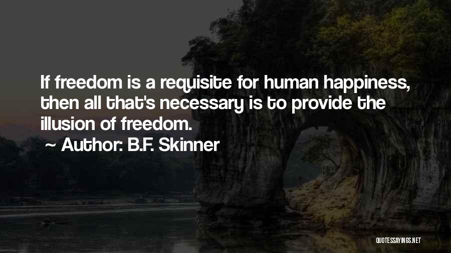 B.F. Skinner Quotes: If Freedom Is A Requisite For Human Happiness, Then All That's Necessary Is To Provide The Illusion Of Freedom.