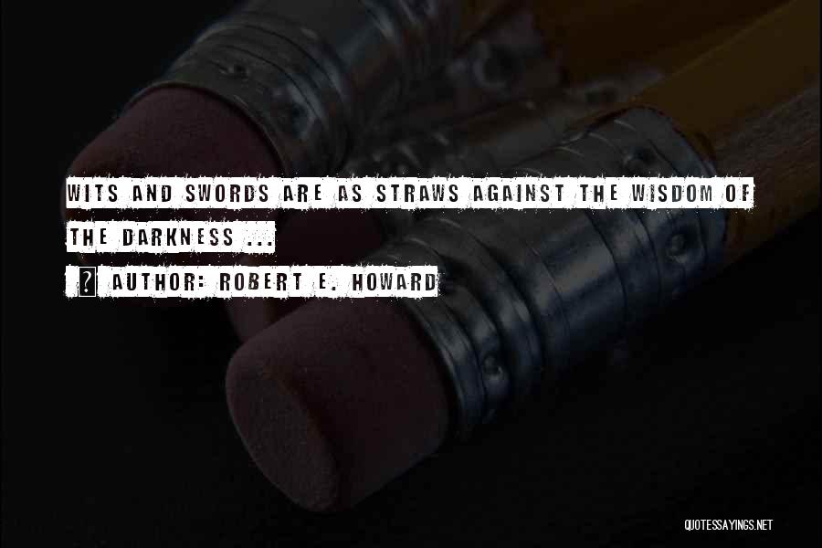 Robert E. Howard Quotes: Wits And Swords Are As Straws Against The Wisdom Of The Darkness ...