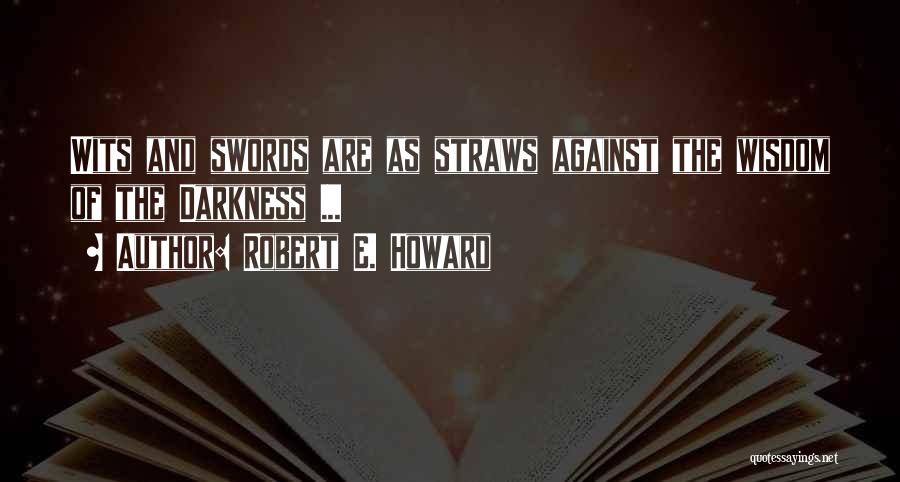 Robert E. Howard Quotes: Wits And Swords Are As Straws Against The Wisdom Of The Darkness ...