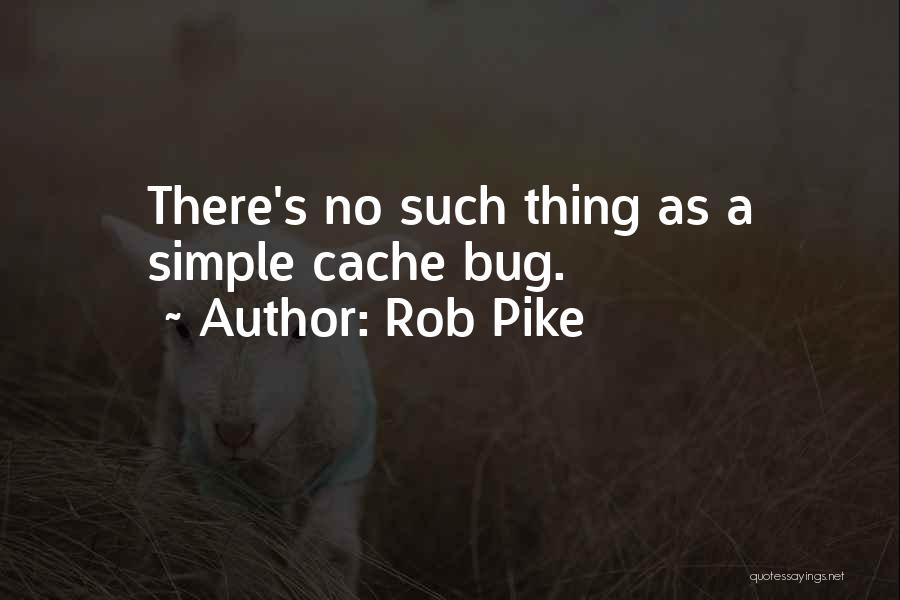 Rob Pike Quotes: There's No Such Thing As A Simple Cache Bug.