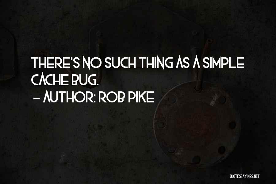 Rob Pike Quotes: There's No Such Thing As A Simple Cache Bug.