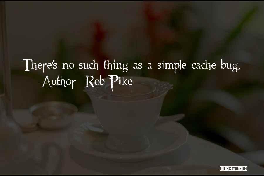 Rob Pike Quotes: There's No Such Thing As A Simple Cache Bug.