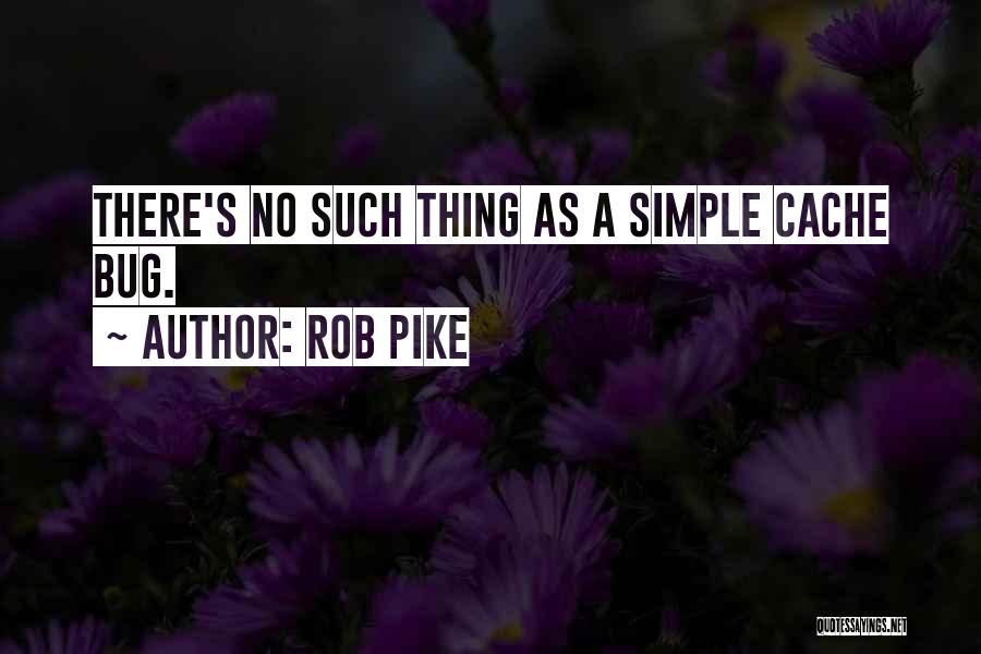 Rob Pike Quotes: There's No Such Thing As A Simple Cache Bug.